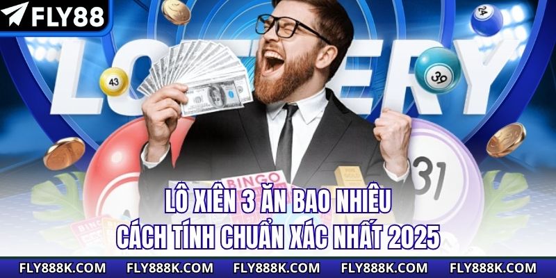 Lô Xiên 3 Ăn Bao Nhiêu - Cách Tính Chuẩn Xác Nhất 2025